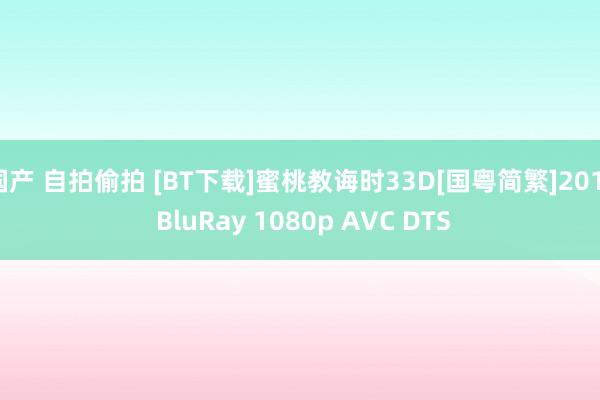国产 自拍偷拍 [BT下载]蜜桃教诲时33D[国粤简繁]2011 BluRay 1080p AVC DTS
