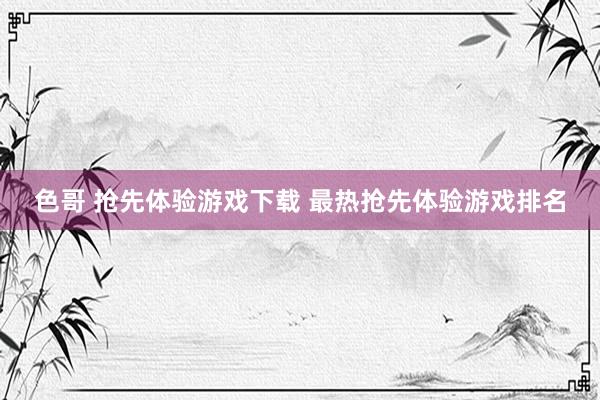 色哥 抢先体验游戏下载 最热抢先体验游戏排名