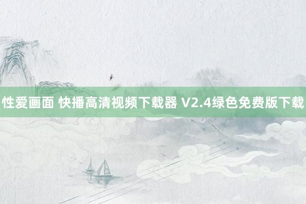 性爱画面 快播高清视频下载器 V2.4绿色免费版下载