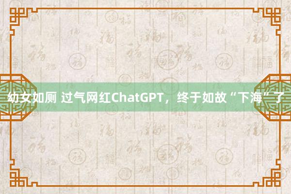 幼女如厕 过气网红ChatGPT，终于如故“下海”了
