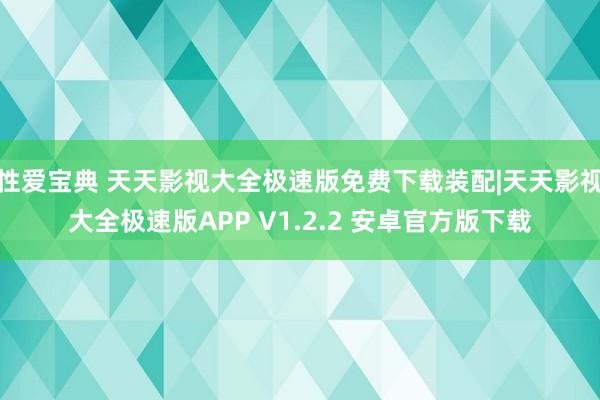 性爱宝典 天天影视大全极速版免费下载装配|天天影视大全极速版APP V1.2.2 安卓官方版下载