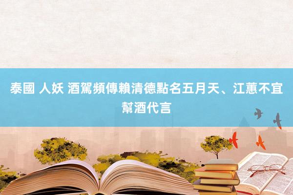 泰國 人妖 酒駕頻傳　賴清德點名五月天、江蕙不宜幫酒代言