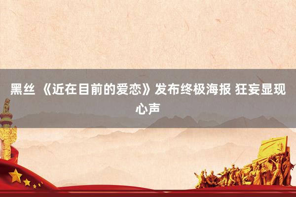 黑丝 《近在目前的爱恋》发布终极海报 狂妄显现心声
