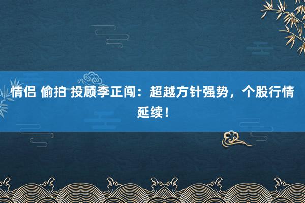 情侣 偷拍 投顾李正闯：超越方针强势，个股行情延续！