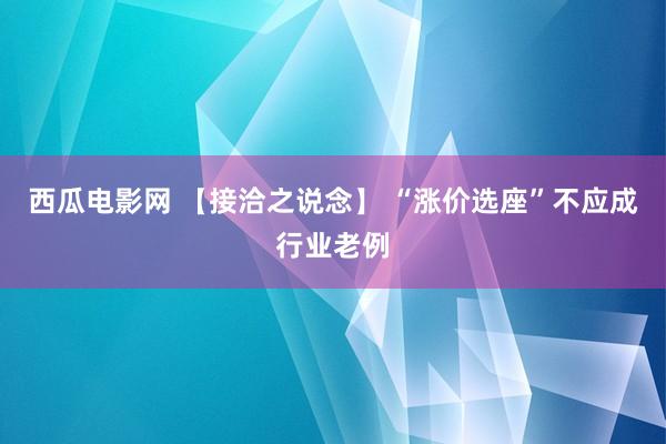 西瓜电影网 【接洽之说念】 “涨价选座”不应成行业老例